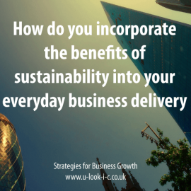 How do you incorporate the benefits of sustainability into your everyday business delivery?